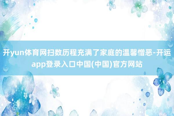 开yun体育网扫数历程充满了家庭的温馨憎恶-开运app登录入口中国(中国)官方网站
