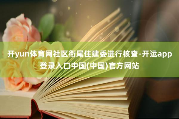 开yun体育网社区衔尾住建委进行核查-开运app登录入口中国(中国)官方网站
