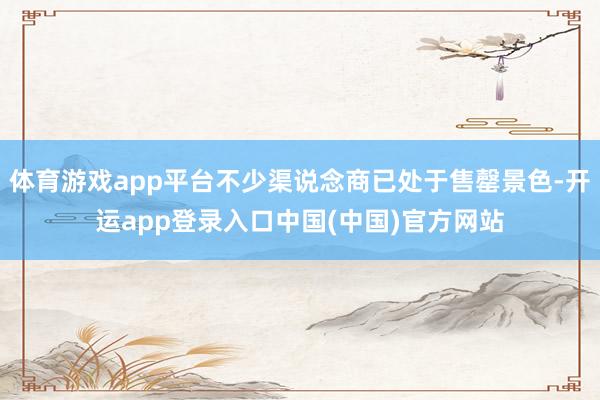 体育游戏app平台不少渠说念商已处于售罄景色-开运app登录入口中国(中国)官方网站