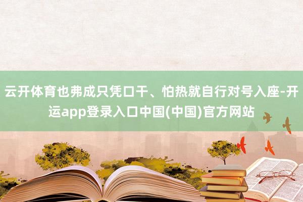 云开体育也弗成只凭口干、怕热就自行对号入座-开运app登录入口中国(中国)官方网站