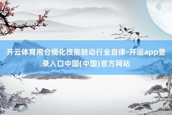 开云体育用合规化技能鼓动行业自律-开运app登录入口中国(中国)官方网站