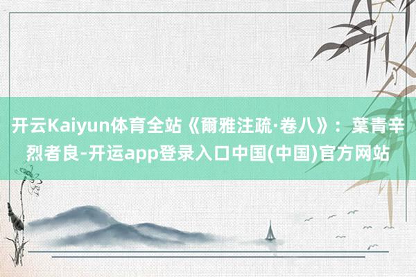 开云Kaiyun体育全站《爾雅注疏·卷八》：葉青辛烈者良-开运app登录入口中国(中国)官方网站