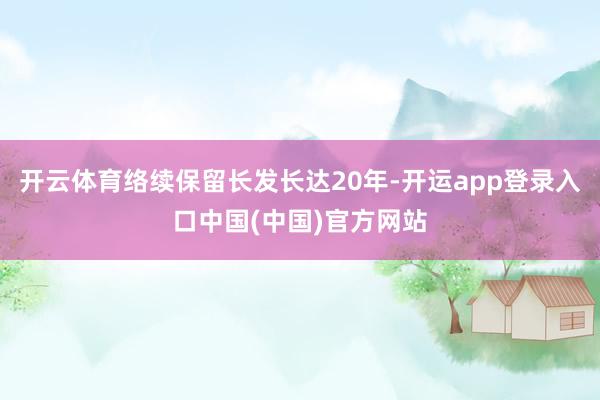 开云体育络续保留长发长达20年-开运app登录入口中国(中国)官方网站