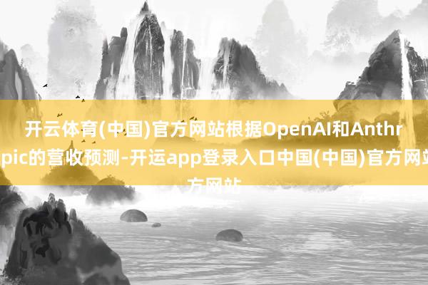 开云体育(中国)官方网站根据OpenAI和Anthropic的营收预测-开运app登录入口中国(中国)官方网站
