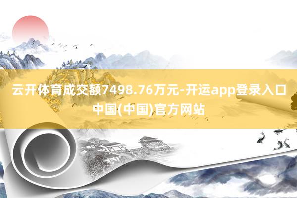 云开体育成交额7498.76万元-开运app登录入口中国(中国)官方网站