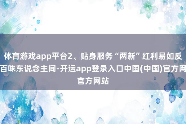 体育游戏app平台2、贴身服务“两新”红利易如反掌百味东说念主间-开运app登录入口中国(中国)官方网站