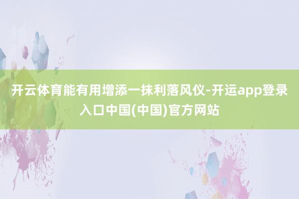 开云体育能有用增添一抹利落风仪-开运app登录入口中国(中国)官方网站