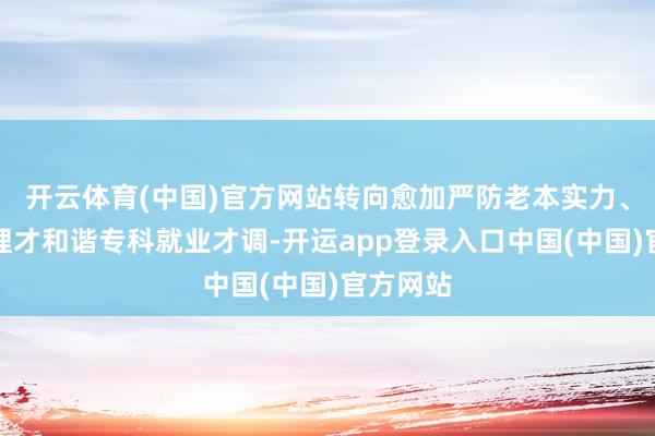 开云体育(中国)官方网站转向愈加严防老本实力、风险治理才和谐专科就业才调-开运app登录入口中国(中国)官方网站