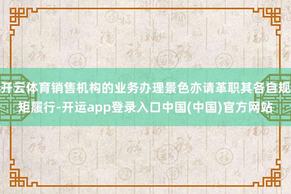 开云体育销售机构的业务办理景色亦请革职其各自规矩履行-开运app登录入口中国(中国)官方网站