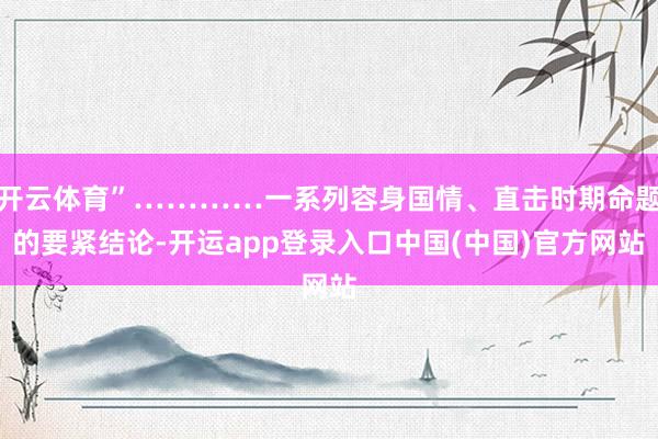 开云体育”…………一系列容身国情、直击时期命题的要紧结论-开运app登录入口中国(中国)官方网站