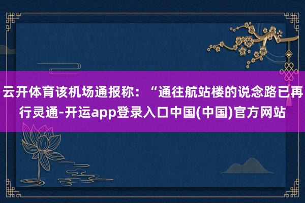 云开体育该机场通报称:“通往航站楼的说念路已再行灵通-开运app登录入口中国(中国)官方网站