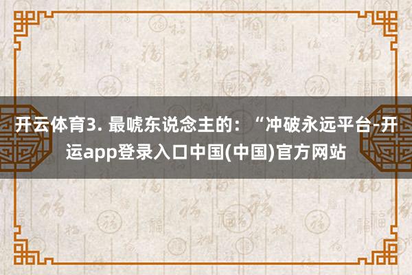 开云体育3. 最唬东说念主的：“冲破永远平台-开运app登录入口中国(中国)官方网站