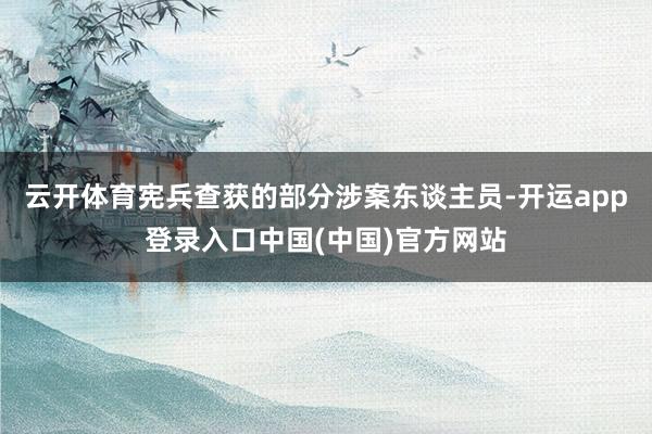 云开体育宪兵查获的部分涉案东谈主员-开运app登录入口中国(中国)官方网站